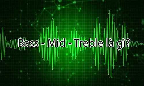 Khái niệm Bass là gì - Mid -Treble là gì