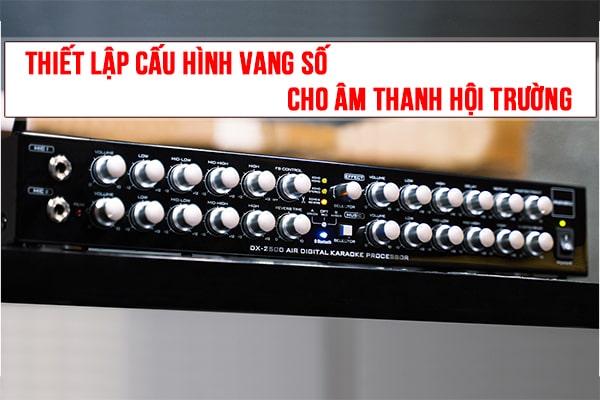 Hướng dẫn chi tiết cách cấu hình vang số (DSP) cho âm thanh hội trường